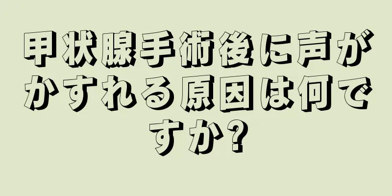 甲状腺手術後に声がかすれる原因は何ですか?