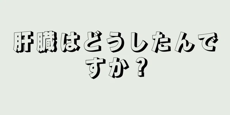 肝臓はどうしたんですか？