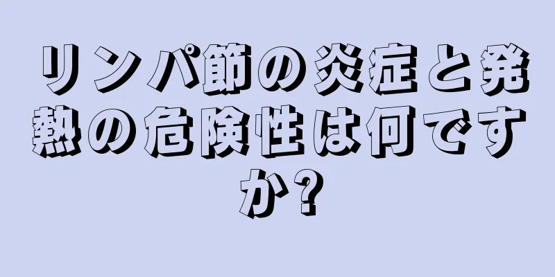 リンパ節の炎症と発熱の危険性は何ですか?