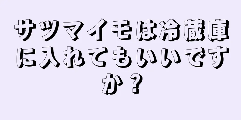 サツマイモは冷蔵庫に入れてもいいですか？