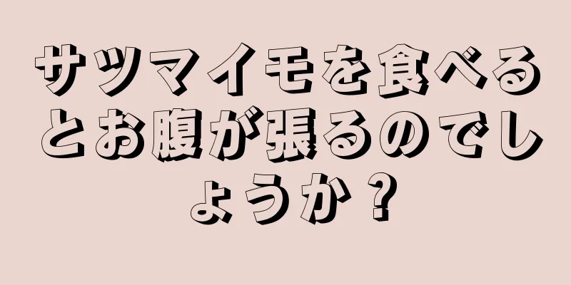 サツマイモを食べるとお腹が張るのでしょうか？