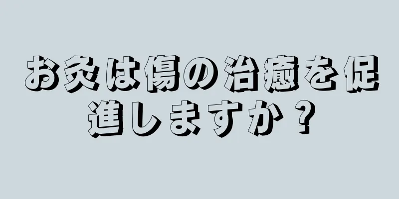 お灸は傷の治癒を促進しますか？