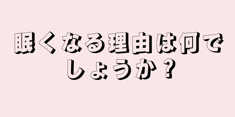 眠くなる理由は何でしょうか？