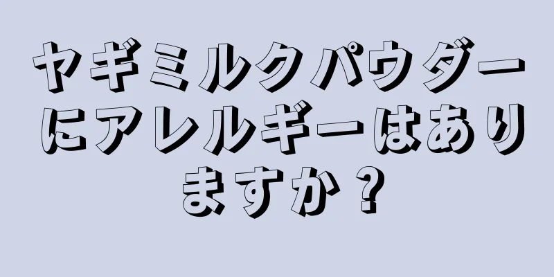 ヤギミルクパウダーにアレルギーはありますか？