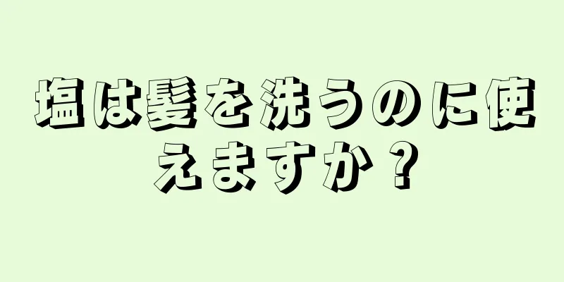 塩は髪を洗うのに使えますか？