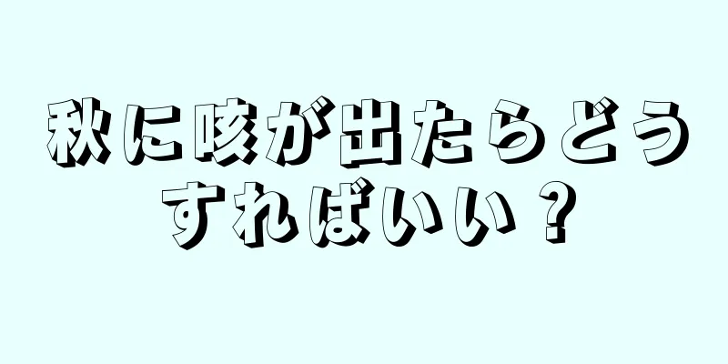 秋に咳が出たらどうすればいい？