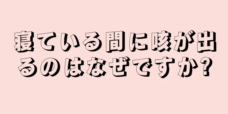 寝ている間に咳が出るのはなぜですか?