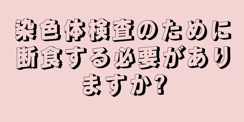 染色体検査のために断食する必要がありますか?