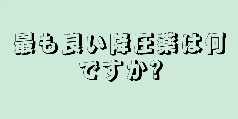 最も良い降圧薬は何ですか?