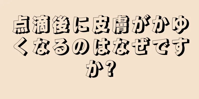 点滴後に皮膚がかゆくなるのはなぜですか?