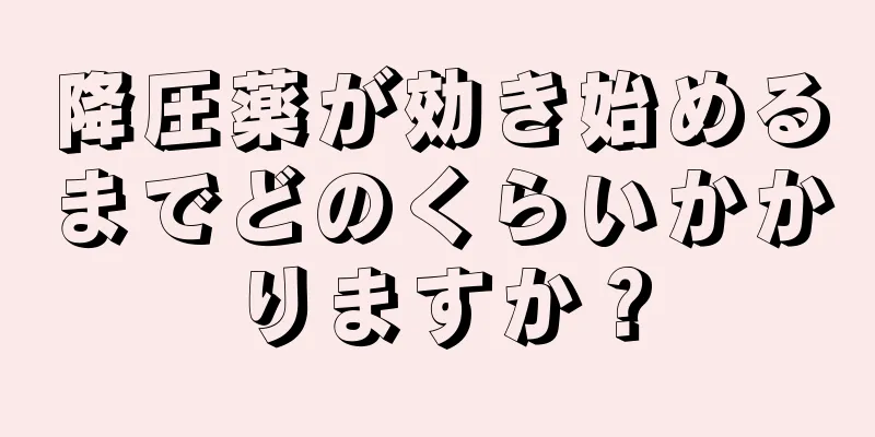 降圧薬が効き始めるまでどのくらいかかりますか？