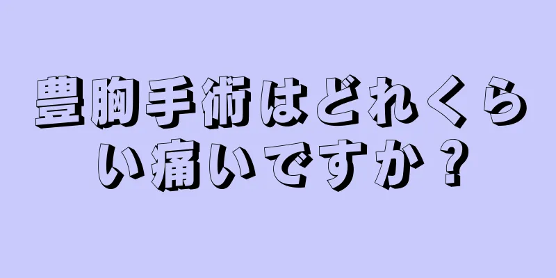 豊胸手術はどれくらい痛いですか？