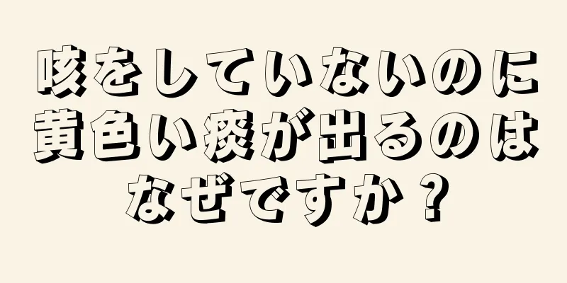 咳をしていないのに黄色い痰が出るのはなぜですか？