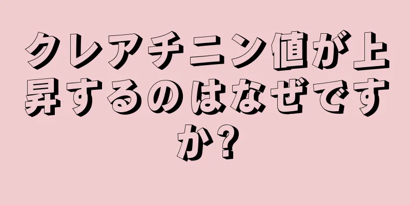 クレアチニン値が上昇するのはなぜですか?