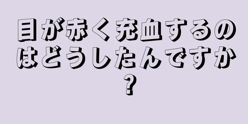 目が赤く充血するのはどうしたんですか？