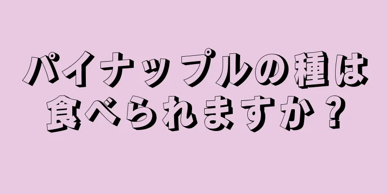 パイナップルの種は食べられますか？