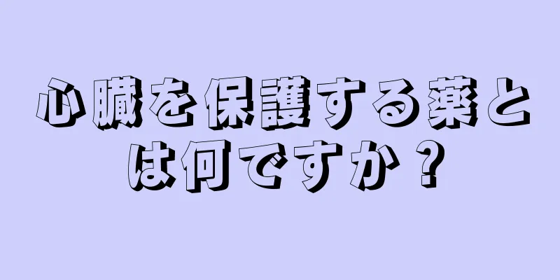 心臓を保護する薬とは何ですか？