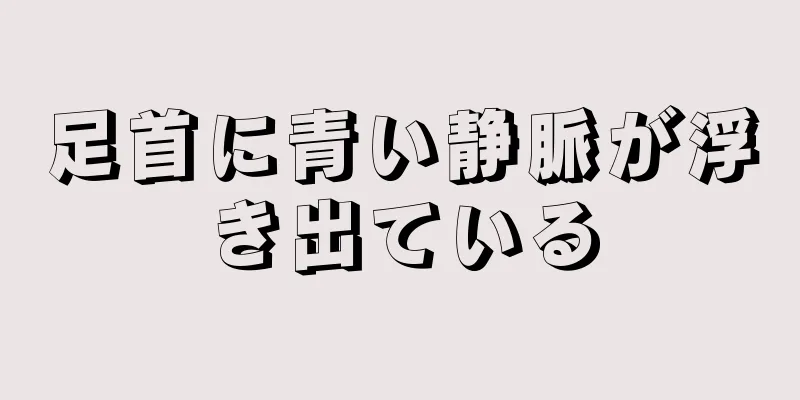 足首に青い静脈が浮き出ている