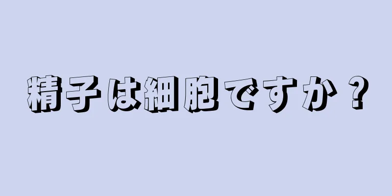 精子は細胞ですか？