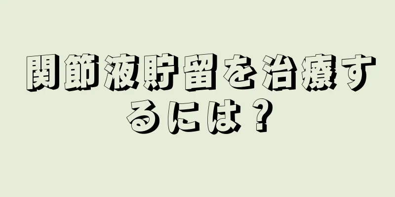 関節液貯留を治療するには？