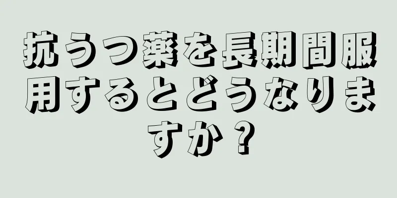 抗うつ薬を長期間服用するとどうなりますか？