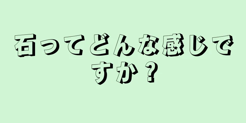 石ってどんな感じですか？