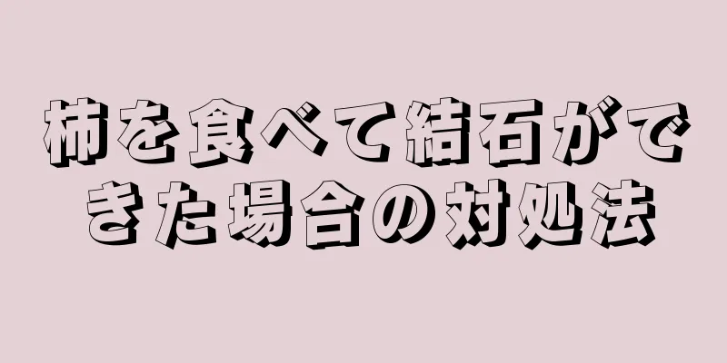 柿を食べて結石ができた場合の対処法