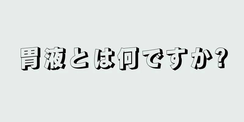 胃液とは何ですか?