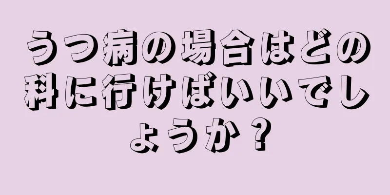 うつ病の場合はどの科に行けばいいでしょうか？