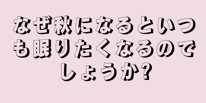 なぜ秋になるといつも眠りたくなるのでしょうか?