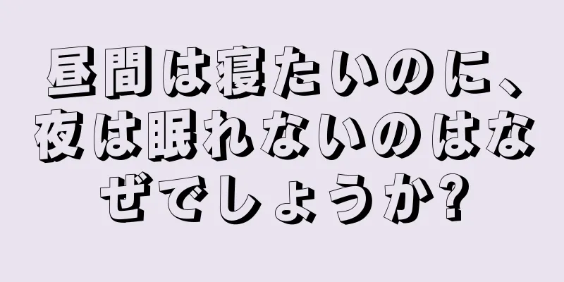 昼間は寝たいのに、夜は眠れないのはなぜでしょうか?