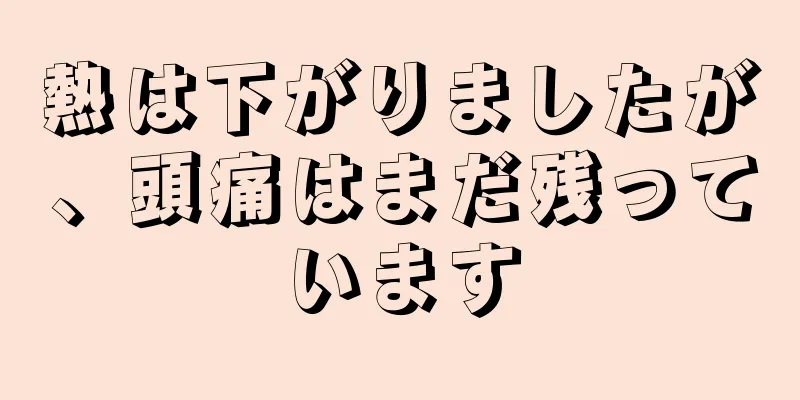 熱は下がりましたが、頭痛はまだ残っています