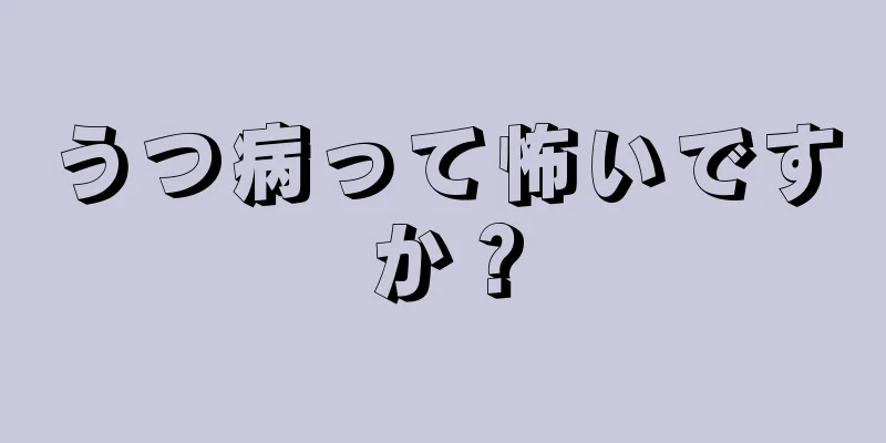 うつ病って怖いですか？