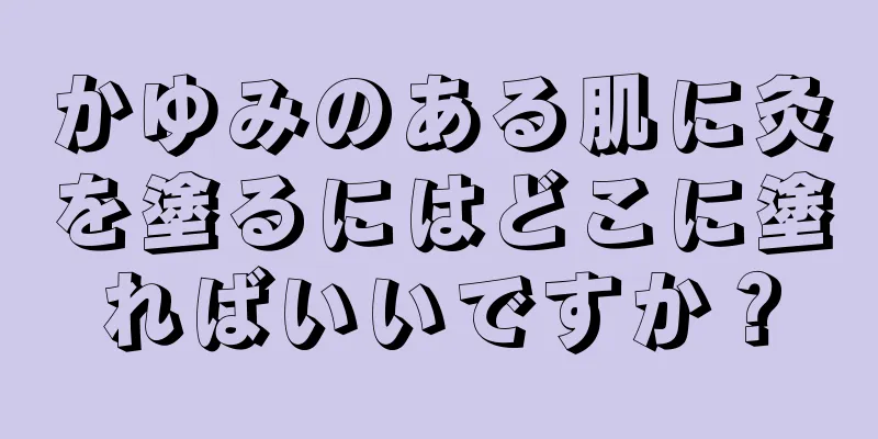 かゆみのある肌に灸を塗るにはどこに塗ればいいですか？