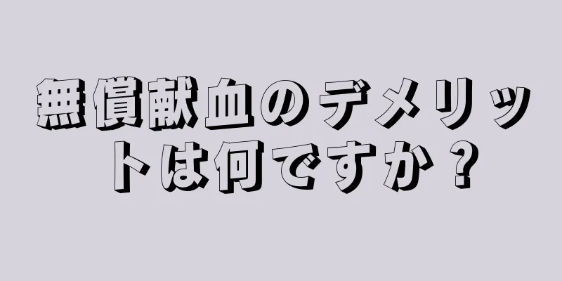 無償献血のデメリットは何ですか？