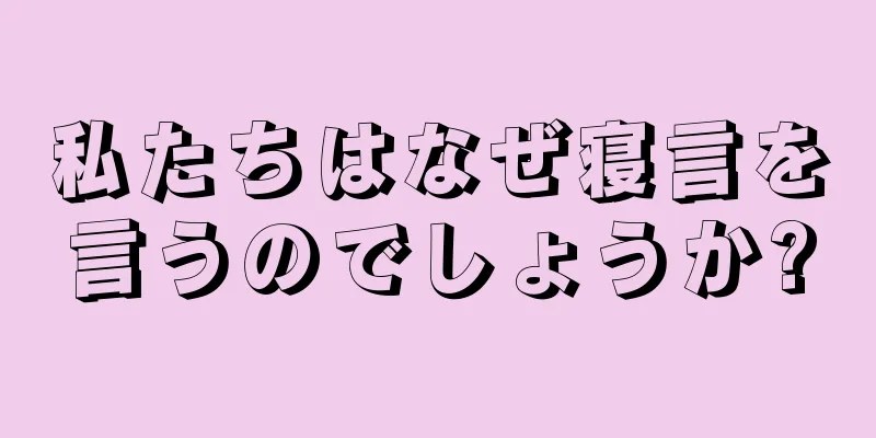 私たちはなぜ寝言を言うのでしょうか?