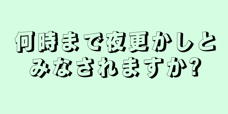 何時まで夜更かしとみなされますか?