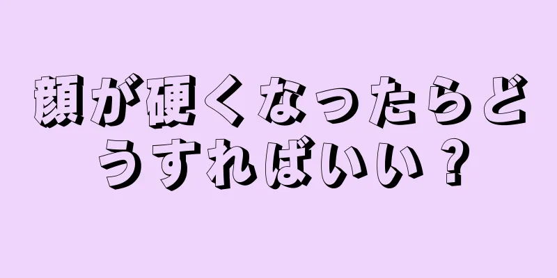 顔が硬くなったらどうすればいい？