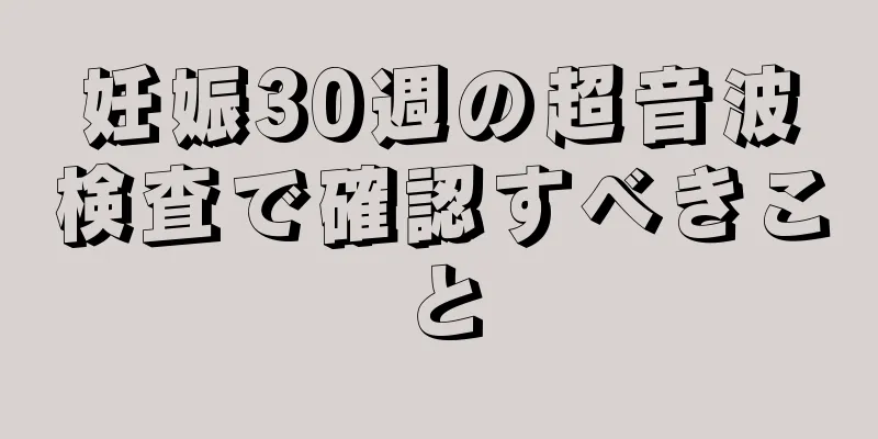 妊娠30週の超音波検査で確認すべきこと