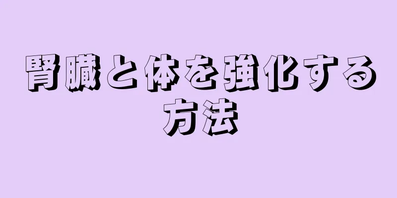 腎臓と体を強化する方法