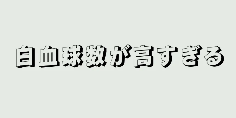 白血球数が高すぎる