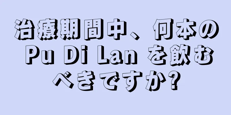 治療期間中、何本の Pu Di Lan を飲むべきですか?