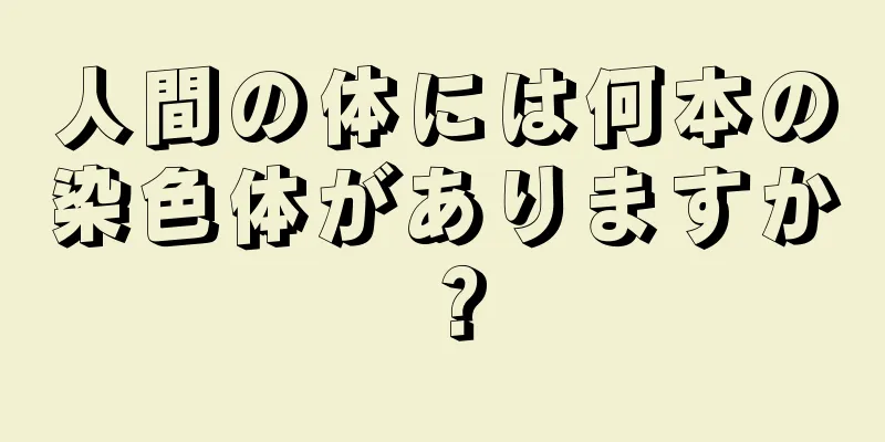 人間の体には何本の染色体がありますか？