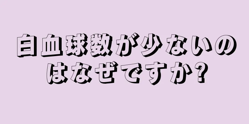 白血球数が少ないのはなぜですか?