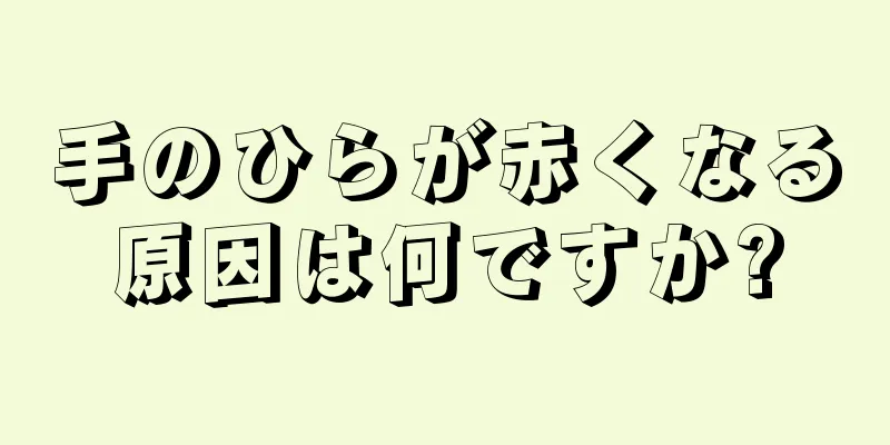 手のひらが赤くなる原因は何ですか?