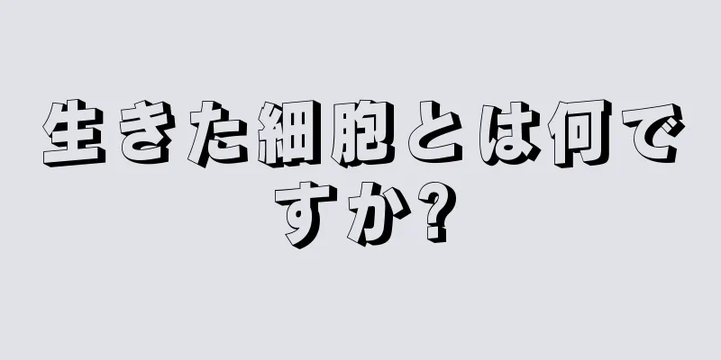 生きた細胞とは何ですか?