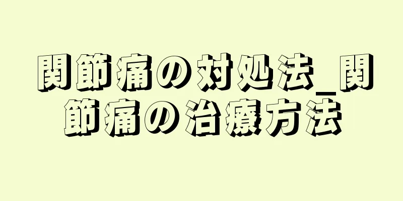 関節痛の対処法_関節痛の治療方法