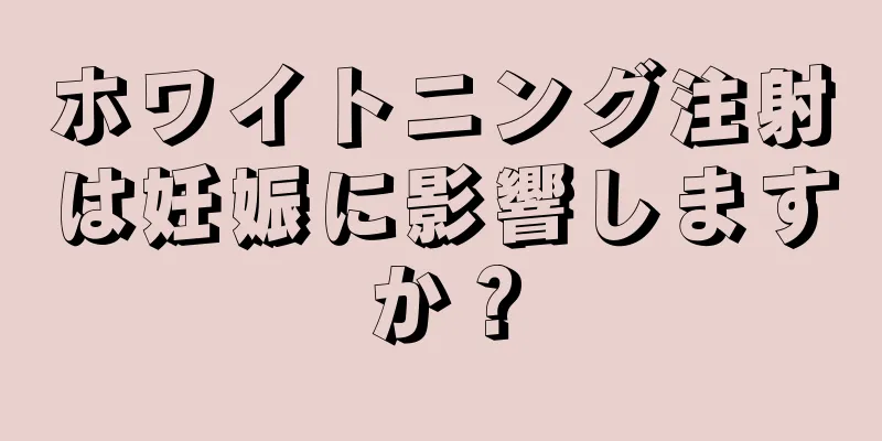 ホワイトニング注射は妊娠に影響しますか？