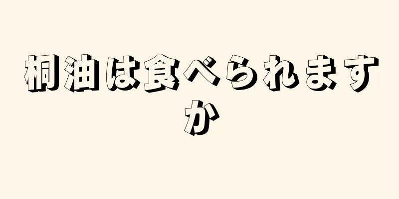 桐油は食べられますか