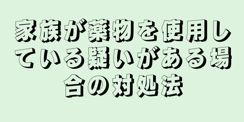 家族が薬物を使用している疑いがある場合の対処法